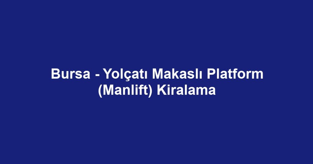 Bursa - Yolçatı Makaslı Platform (Manlift) Kiralama