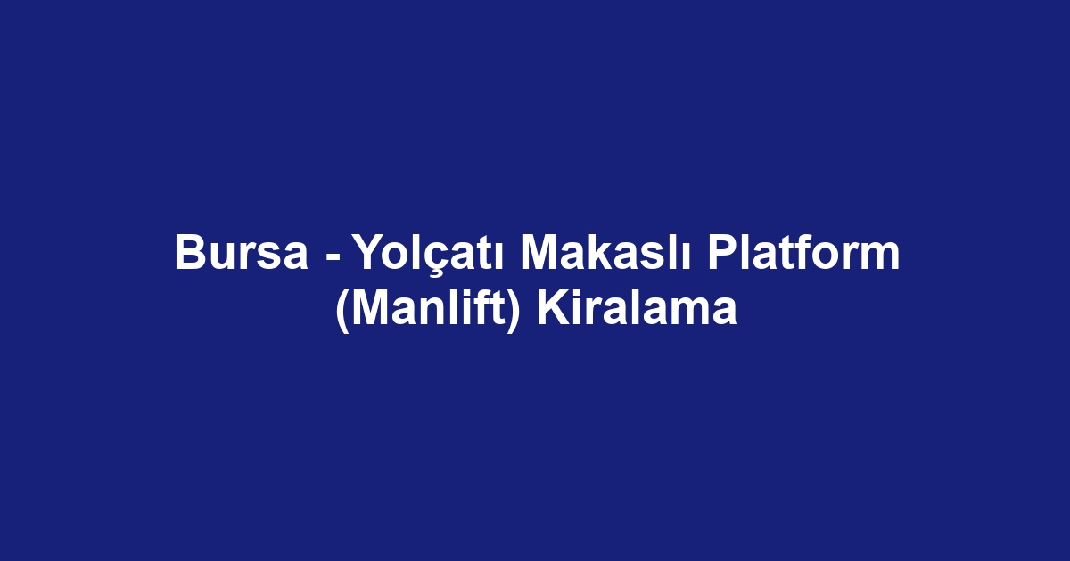 Bursa - Yolçatı Makaslı Platform (Manlift) Kiralama