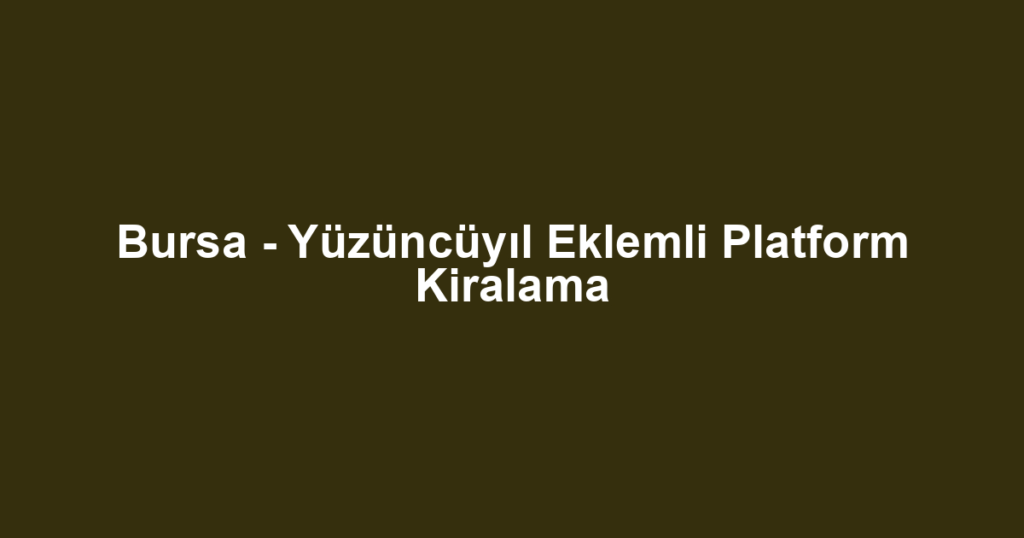 Bursa - Yüzüncüyıl Eklemli Platform Kiralama