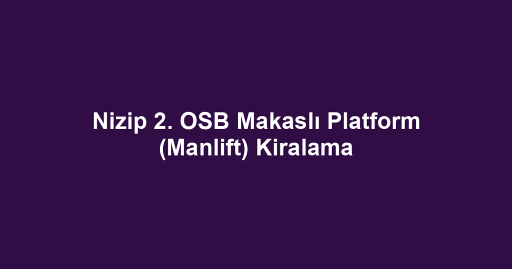Nizip 2. OSB Makaslı Platform (Manlift) Kiralama