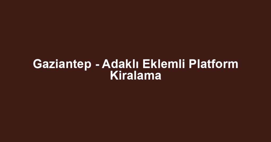 Gaziantep - Adaklı Eklemli Platform Kiralama