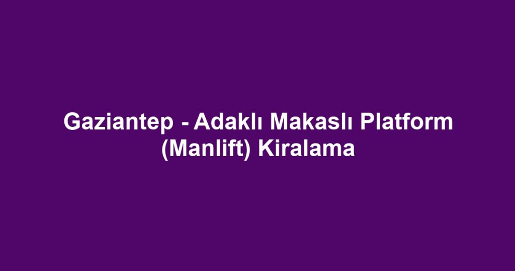 Gaziantep - Adaklı Makaslı Platform (Manlift) Kiralama