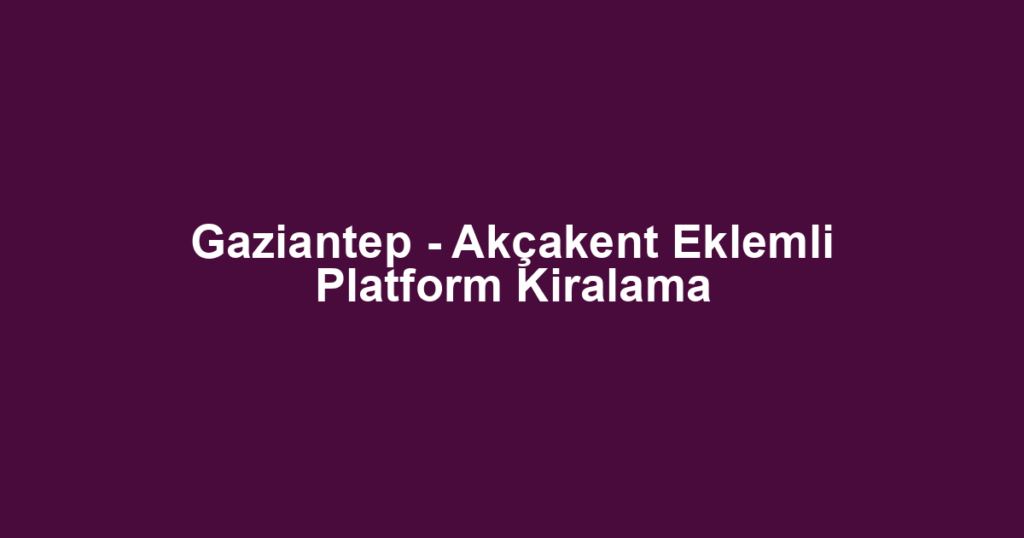 Gaziantep - Akçakent Eklemli Platform Kiralama