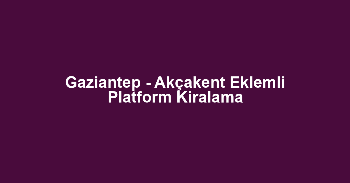 Gaziantep - Akçakent Eklemli Platform Kiralama