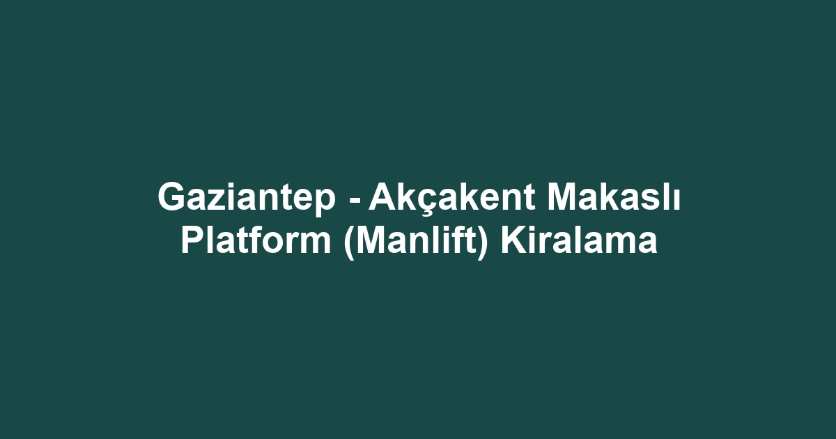 Gaziantep - Akçakent Makaslı Platform (Manlift) Kiralama