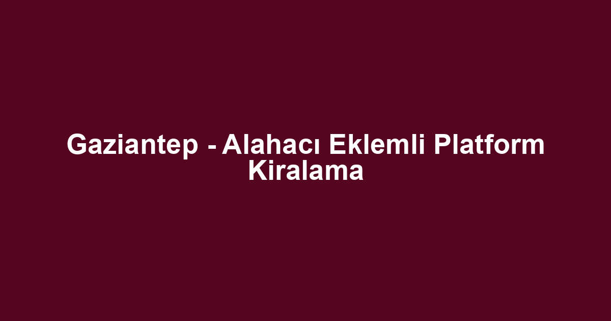 Gaziantep - Alahacı Eklemli Platform Kiralama