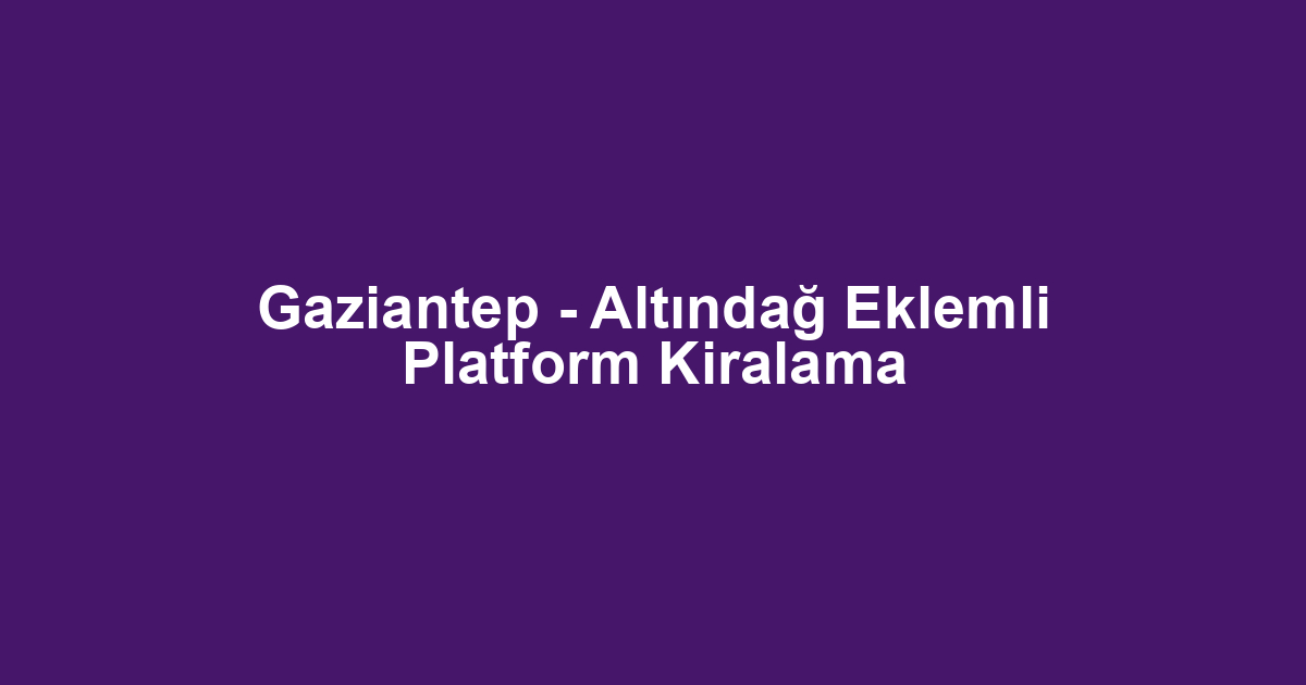 Gaziantep - Altındağ Eklemli Platform Kiralama