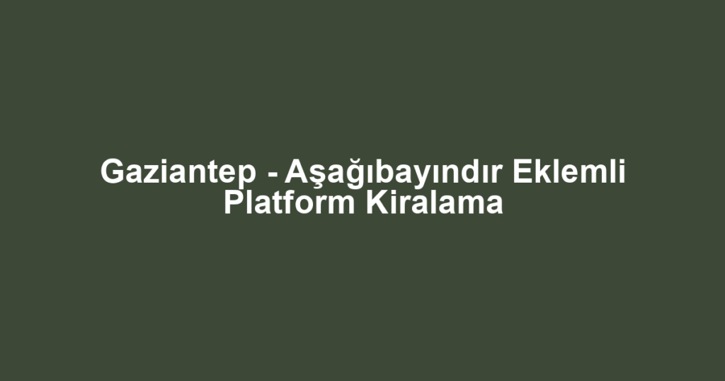 Gaziantep - Aşağıbayındır Eklemli Platform Kiralama