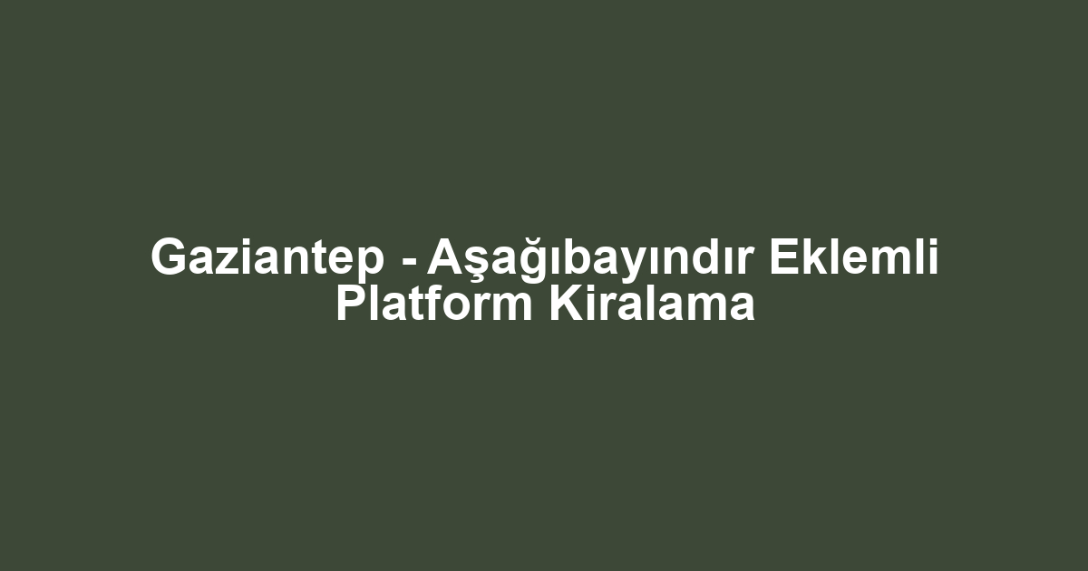 Gaziantep - Aşağıbayındır Eklemli Platform Kiralama