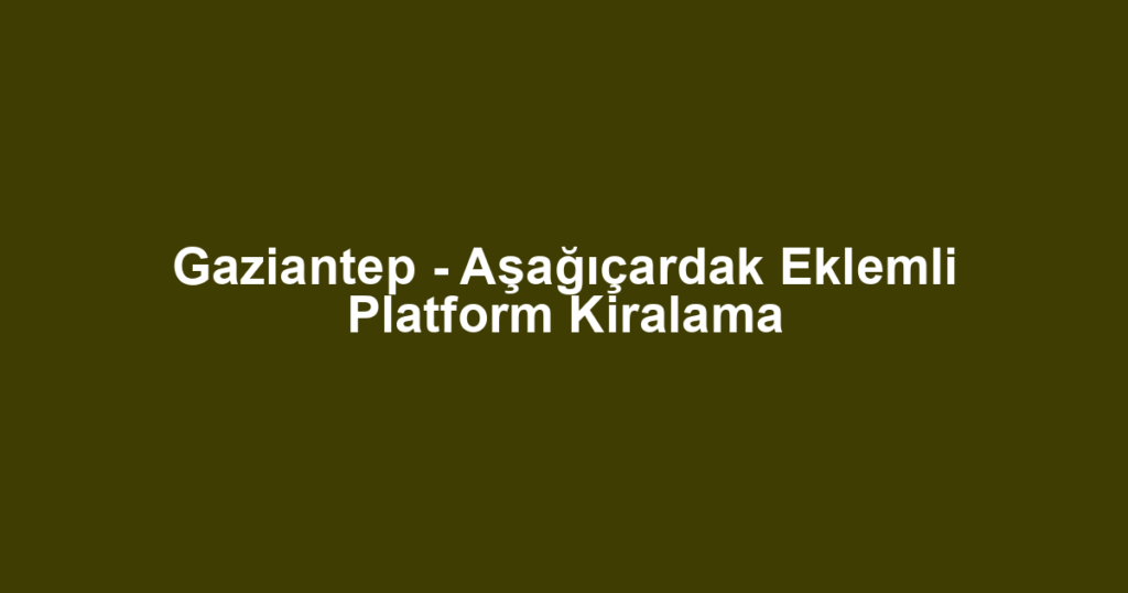 Gaziantep - Aşağıçardak Eklemli Platform Kiralama