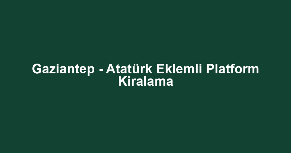 Gaziantep - Atatürk Eklemli Platform Kiralama
