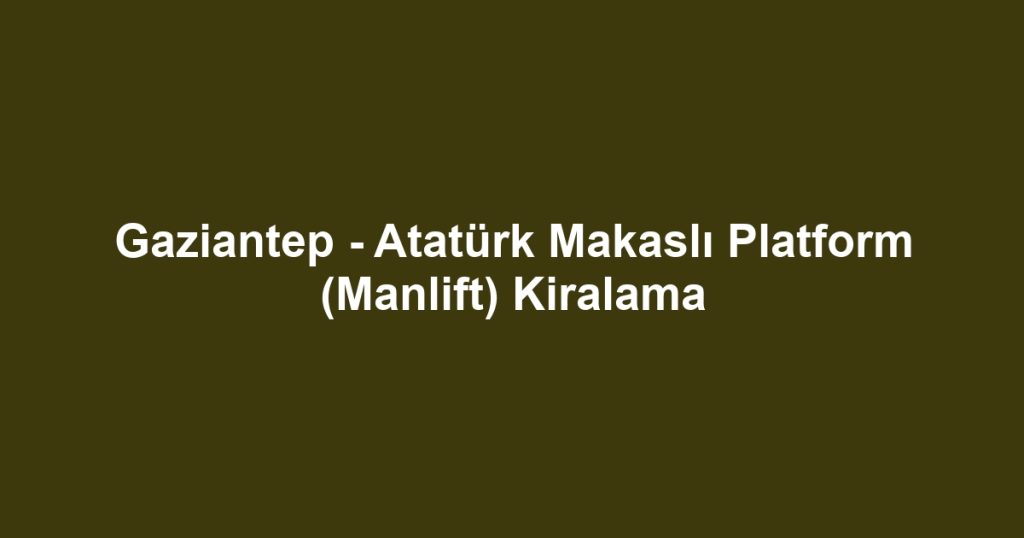 Gaziantep - Atatürk Makaslı Platform (Manlift) Kiralama