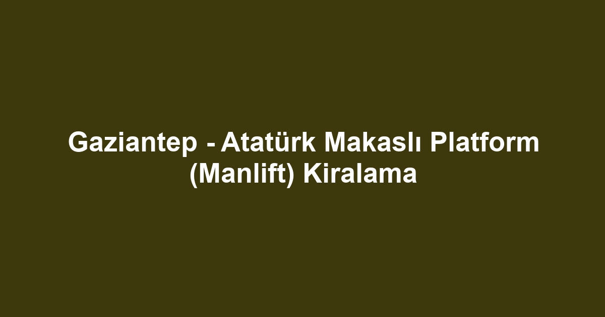 Gaziantep - Atatürk Makaslı Platform (Manlift) Kiralama