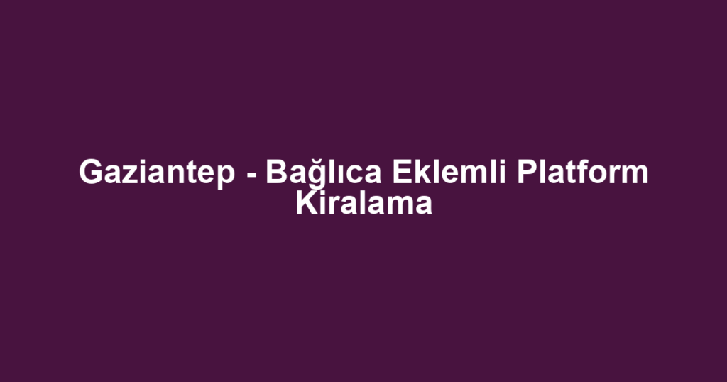 Gaziantep - Bağlıca Eklemli Platform Kiralama