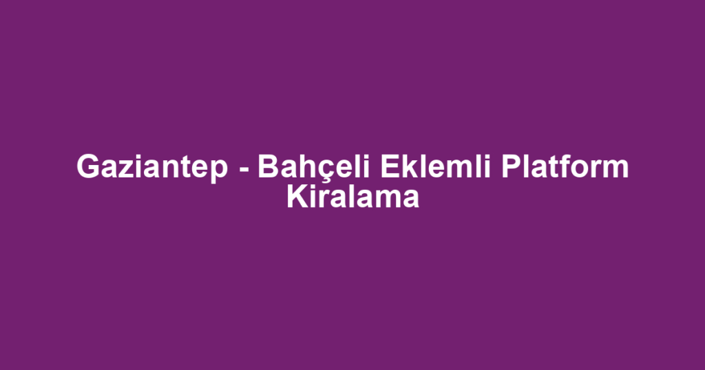 Gaziantep - Bahçeli Eklemli Platform Kiralama
