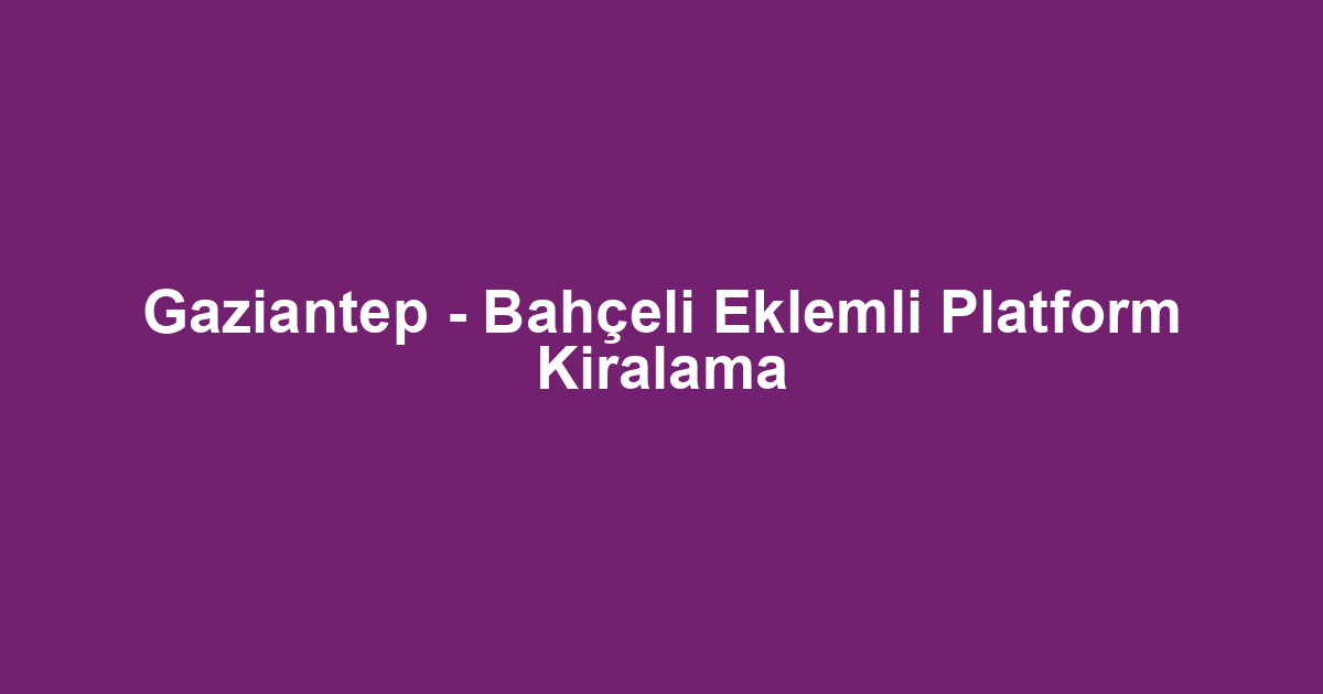 Gaziantep - Bahçeli Eklemli Platform Kiralama