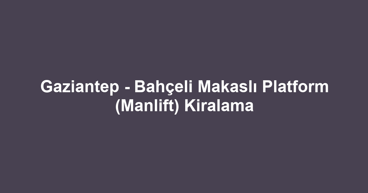 Gaziantep - Bahçeli Makaslı Platform (Manlift) Kiralama