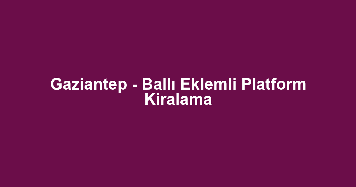 Gaziantep - Ballı Eklemli Platform Kiralama