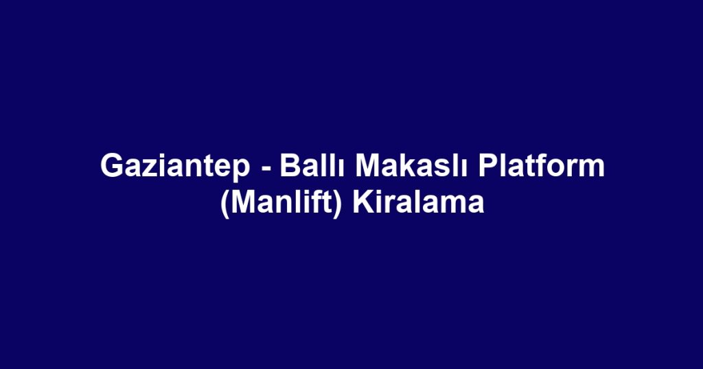 Gaziantep - Ballı Makaslı Platform (Manlift) Kiralama
