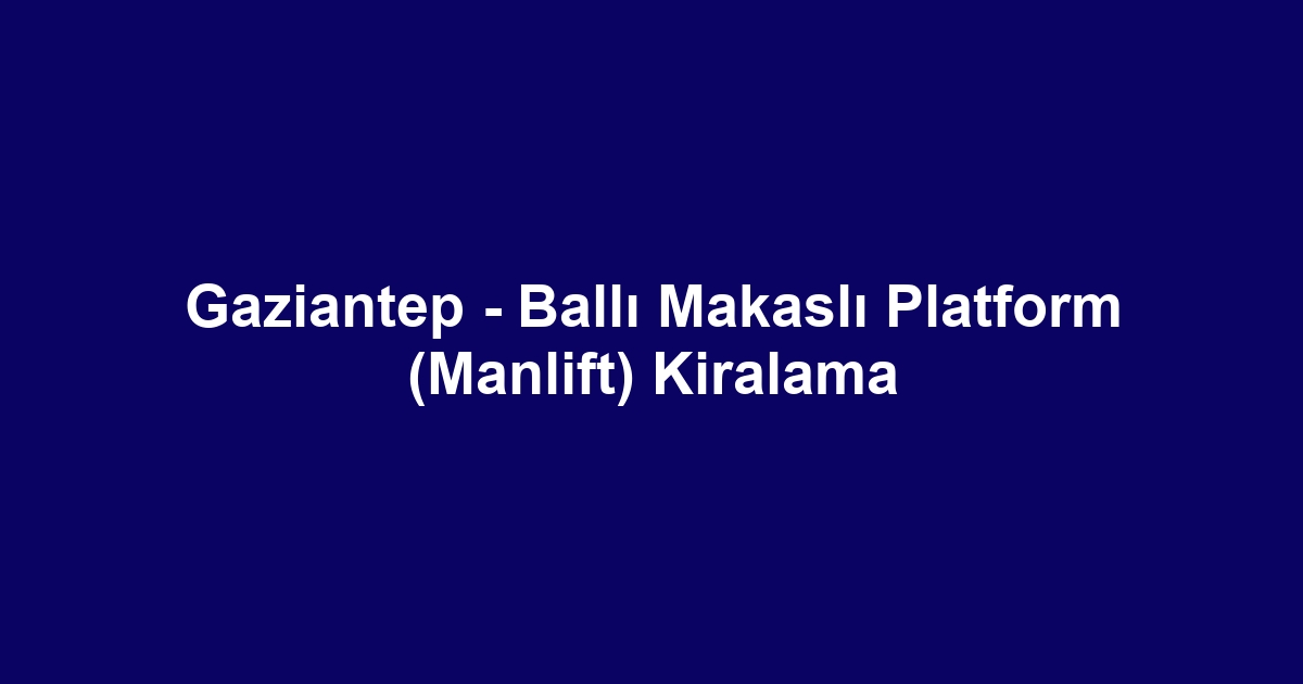 Gaziantep - Ballı Makaslı Platform (Manlift) Kiralama