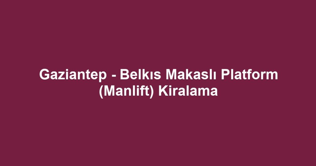 Gaziantep - Belkıs Makaslı Platform (Manlift) Kiralama
