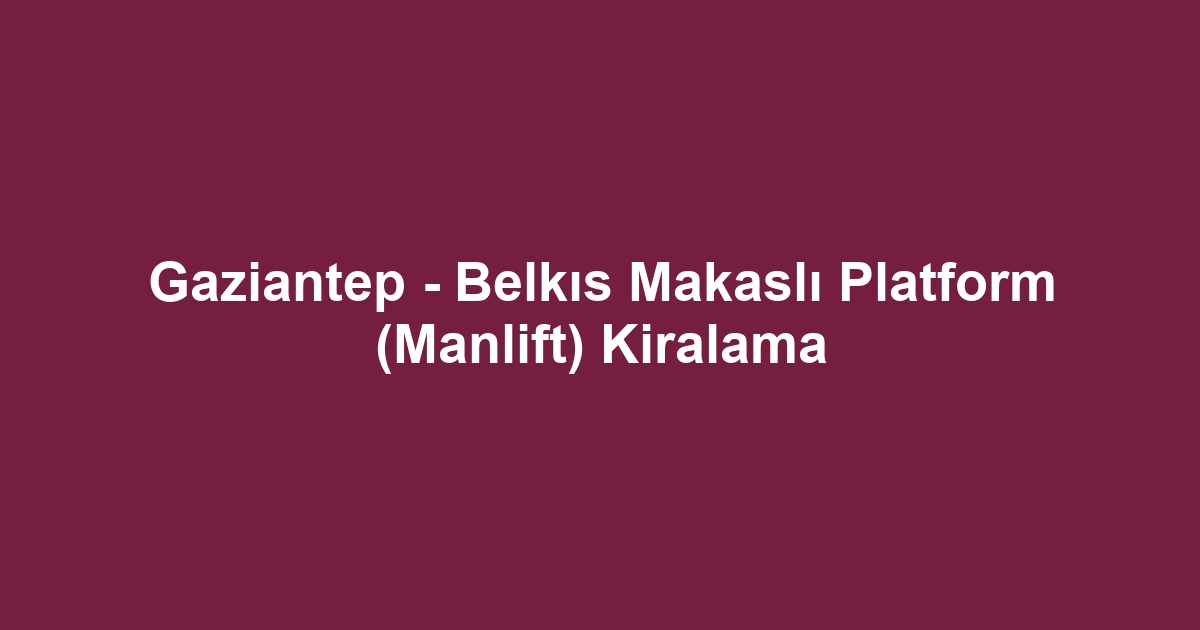 Gaziantep - Belkıs Makaslı Platform (Manlift) Kiralama