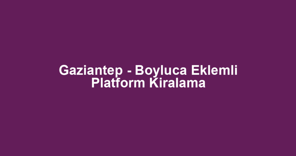 Gaziantep - Boyluca Eklemli Platform Kiralama