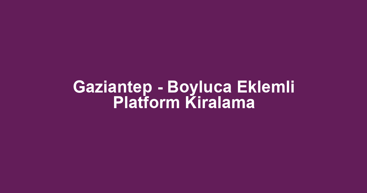 Gaziantep - Boyluca Eklemli Platform Kiralama