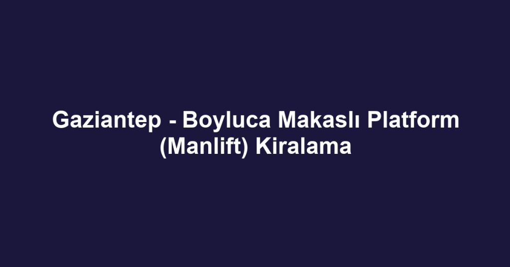 Gaziantep - Boyluca Makaslı Platform (Manlift) Kiralama