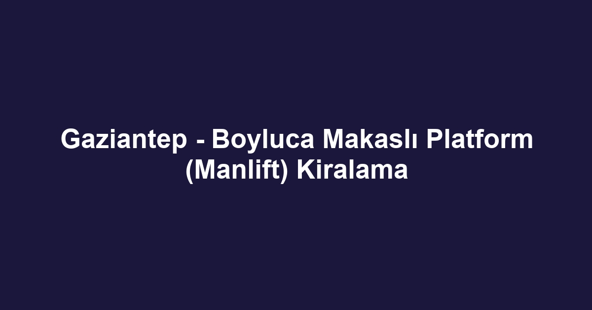 Gaziantep - Boyluca Makaslı Platform (Manlift) Kiralama