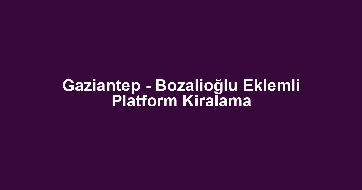 Gaziantep - Bozalioğlu Eklemli Platform Kiralama