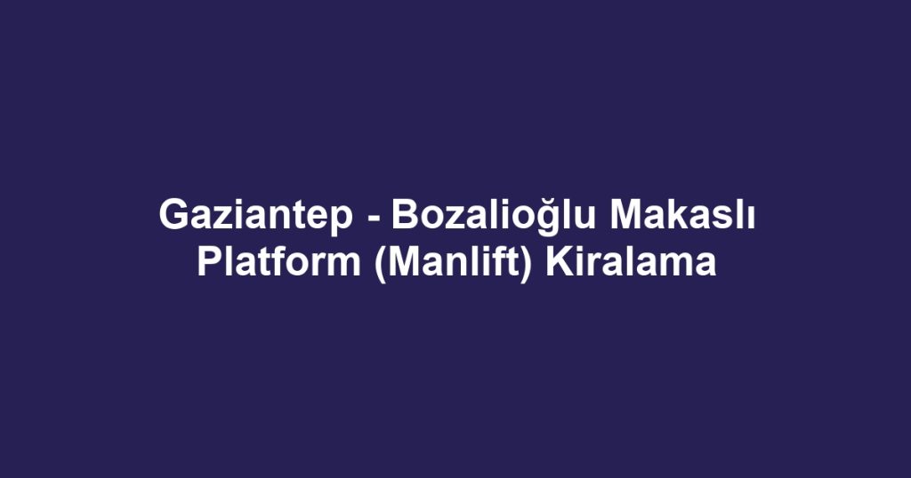 Gaziantep - Bozalioğlu Makaslı Platform (Manlift) Kiralama