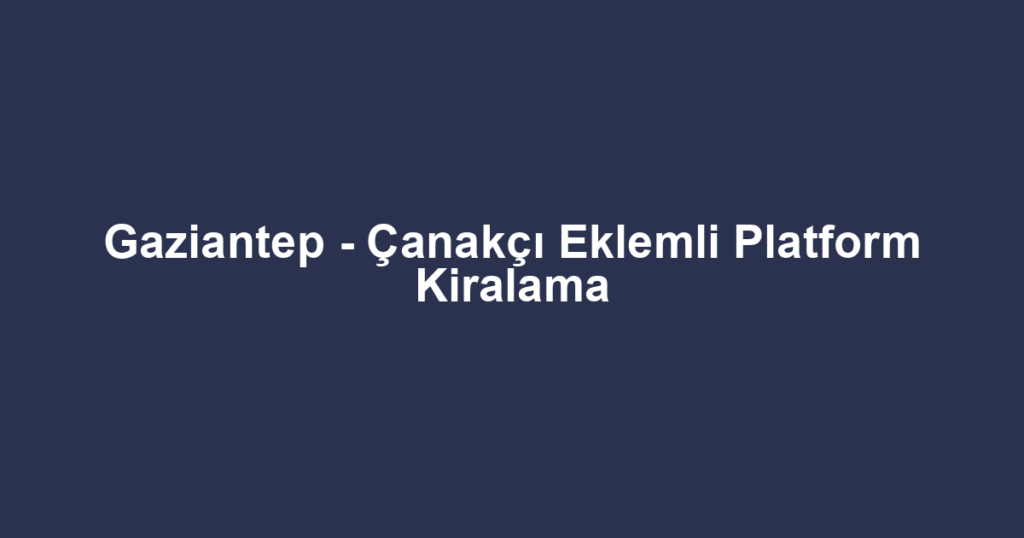 Gaziantep - Çanakçı Eklemli Platform Kiralama