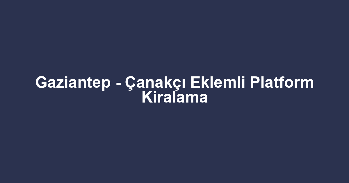 Gaziantep - Çanakçı Eklemli Platform Kiralama