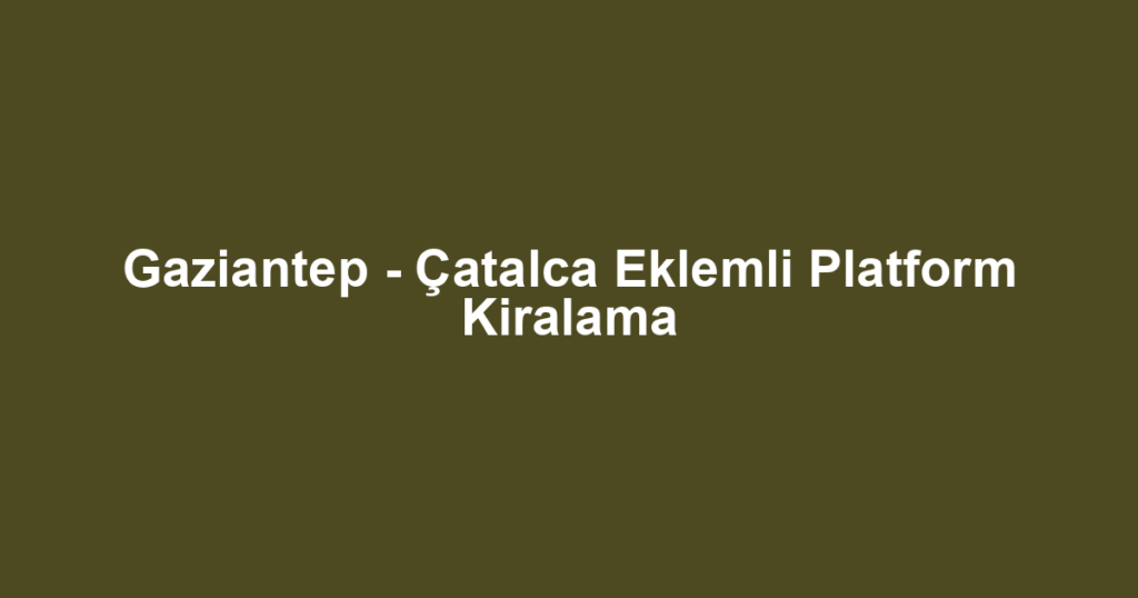 Gaziantep - Çatalca Eklemli Platform Kiralama