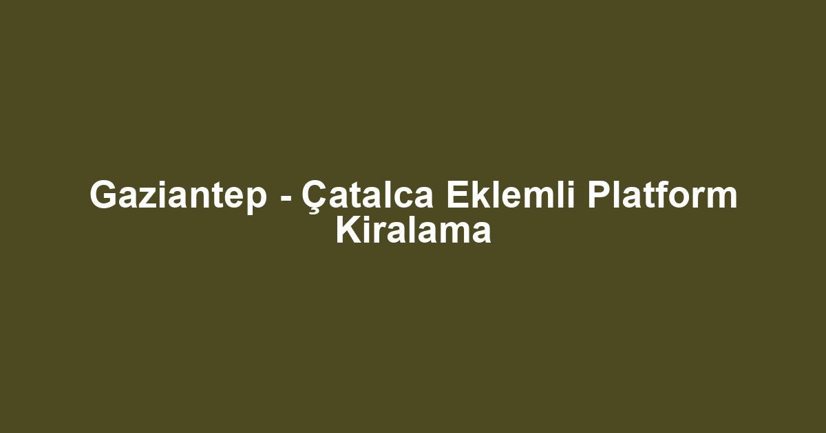 Gaziantep - Çatalca Eklemli Platform Kiralama