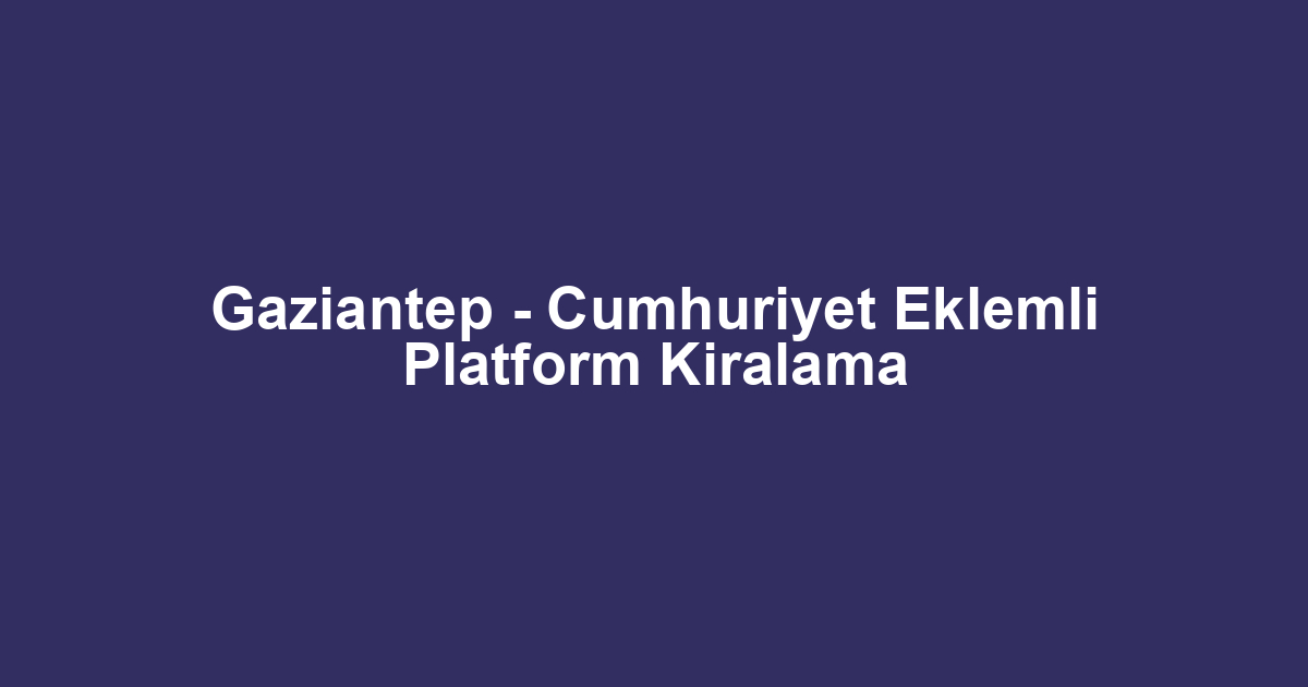Gaziantep - Cumhuriyet Eklemli Platform Kiralama