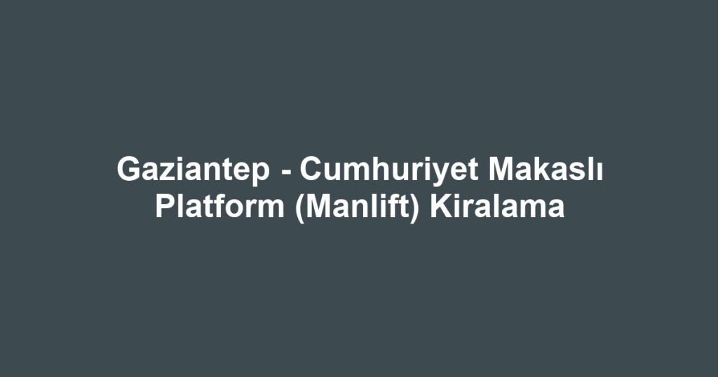 Gaziantep - Cumhuriyet Makaslı Platform (Manlift) Kiralama