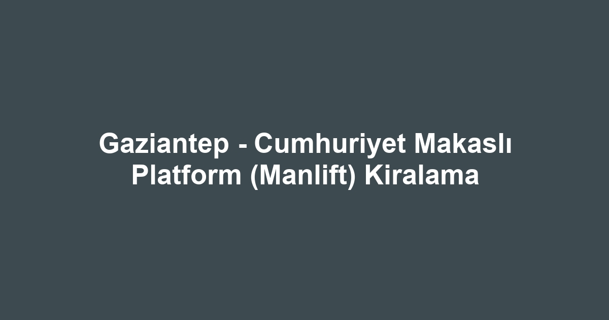 Gaziantep - Cumhuriyet Makaslı Platform (Manlift) Kiralama