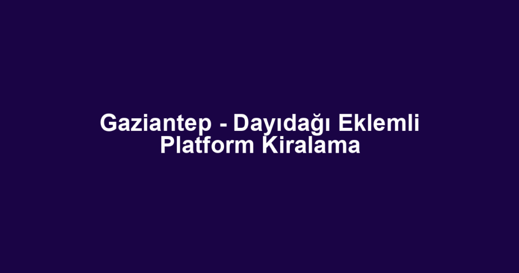 Gaziantep - Dayıdağı Eklemli Platform Kiralama