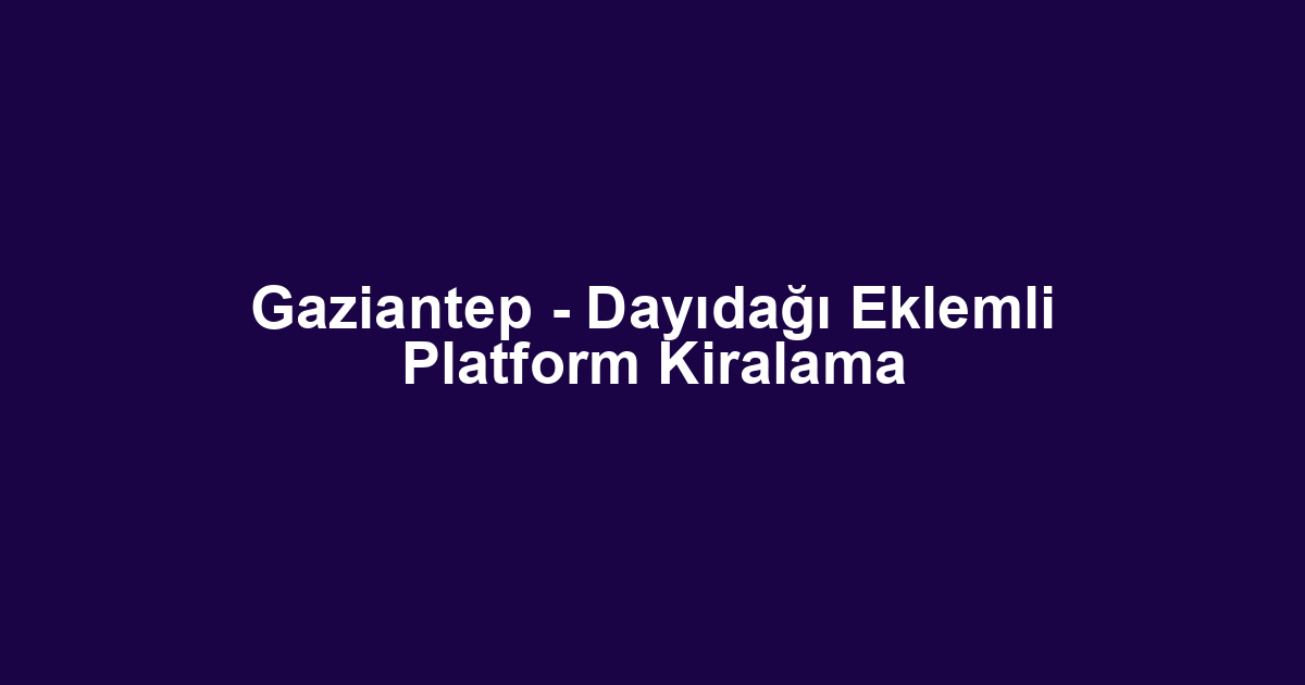 Gaziantep - Dayıdağı Eklemli Platform Kiralama