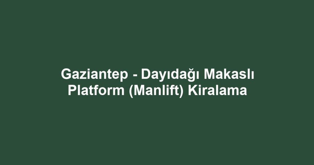 Gaziantep - Dayıdağı Makaslı Platform (Manlift) Kiralama