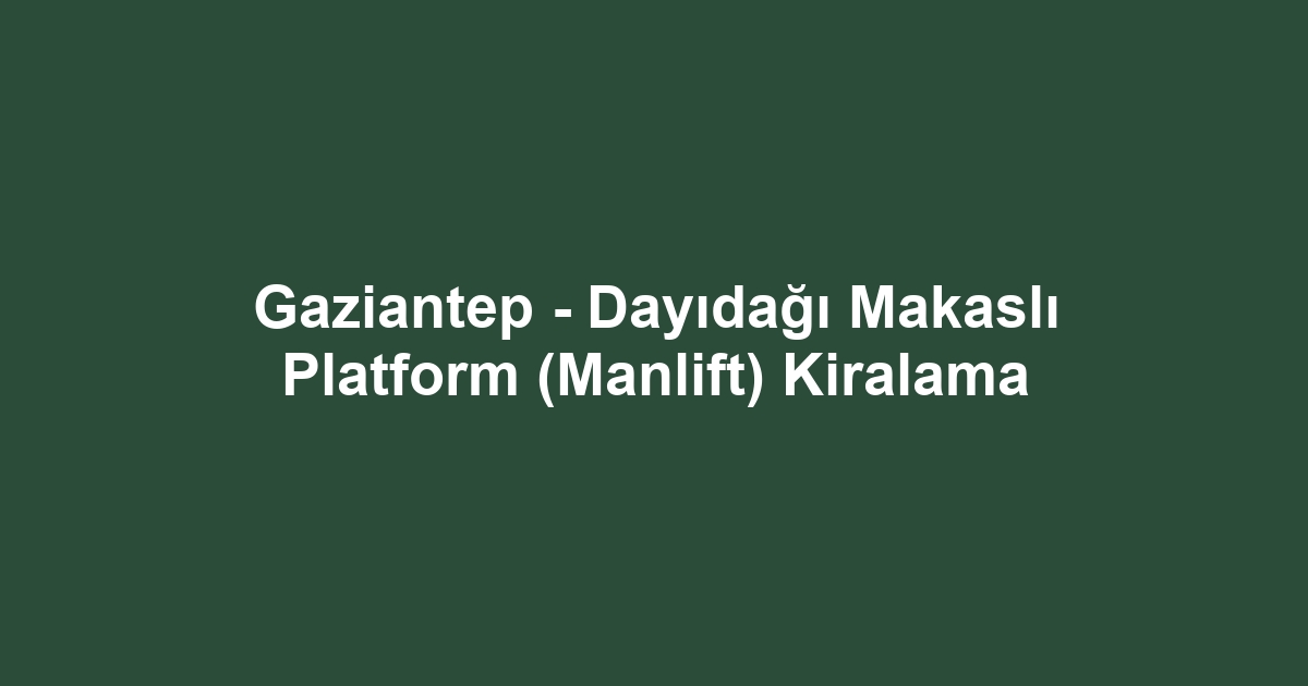 Gaziantep - Dayıdağı Makaslı Platform (Manlift) Kiralama