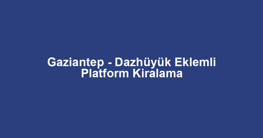 Gaziantep - Dazhüyük Eklemli Platform Kiralama