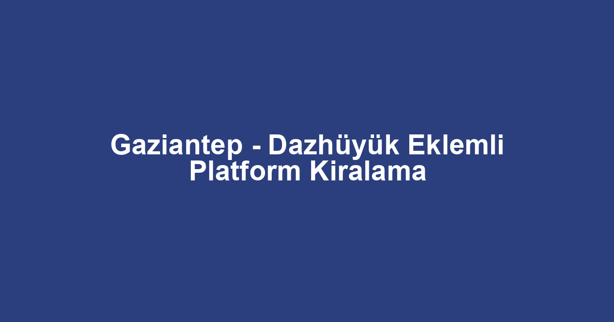 Gaziantep - Dazhüyük Eklemli Platform Kiralama