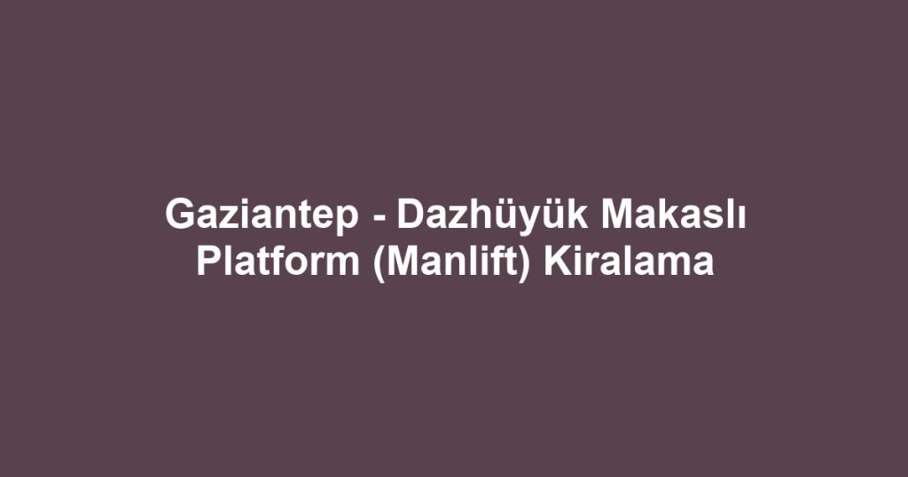 Gaziantep - Dazhüyük Makaslı Platform (Manlift) Kiralama
