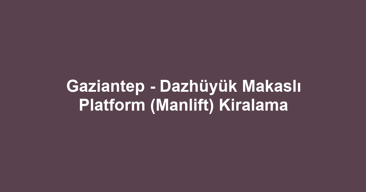 Gaziantep - Dazhüyük Makaslı Platform (Manlift) Kiralama