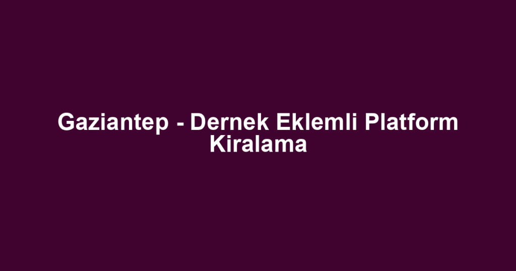 Gaziantep - Dernek Eklemli Platform Kiralama