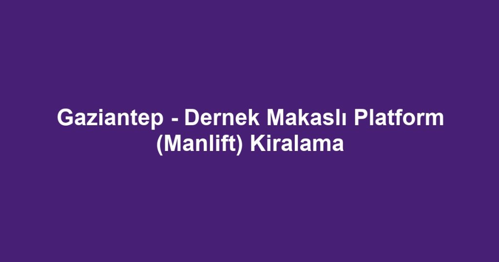 Gaziantep - Dernek Makaslı Platform (Manlift) Kiralama