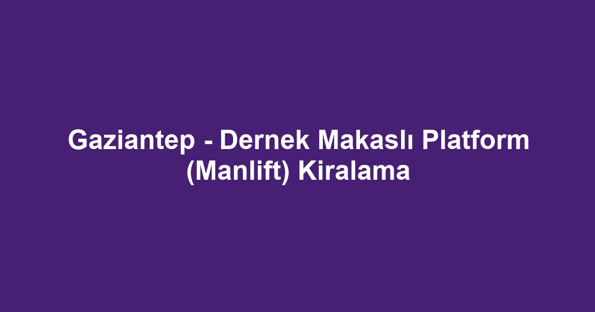 Gaziantep - Dernek Makaslı Platform (Manlift) Kiralama